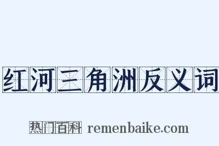 红河三角洲反义词是什么意思的图片